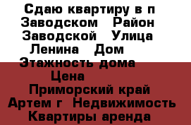 Сдаю квартиру в п. Заводском › Район ­ Заводской › Улица ­ Ленина › Дом ­ 0 › Этажность дома ­ 5 › Цена ­ 9 000 - Приморский край, Артем г. Недвижимость » Квартиры аренда   